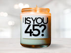 Is You 45 Vegan Soy Candle, Birthday Gift, Best Friend Gift, Gift For Her, Gift For Him, Funny Gift, 45, Gag Gift, Funny Candle, Gay Gift