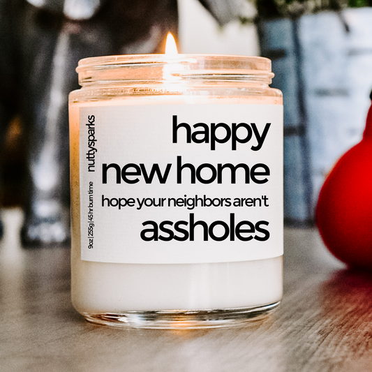 happy new home, hope your neighbors aren't assholes